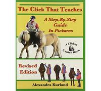 The Click That Teaches: A Step-By-Step Guide in Pictures Revised Edition - Alexandra Kurland