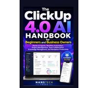 The ClickUp 4.0 AI Handbook for Beginners and Business Owners: Master AI Agents, Workflow Automation, Project Management, Team Collaboration, Knowledge Management, and Workplace Productivity