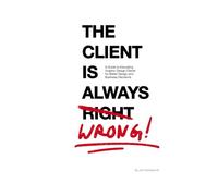 The Client is Always Wrong: A Guide to Educating Graphic Design Clients for Better Design and Business Decisions