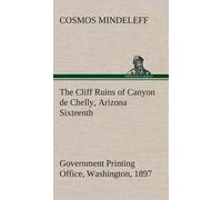 The Cliff Ruins Of Canyon De Chelly, Arizona Sixteenth Annual Report Of The Bureau Of Ethnology To The Secretary Of The Smithsonian Institution, 1894-95, Government Printing Office, Washington, 1897, 