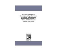 The Climate And Statistics Of Consumption. A Paper Read Before The American Geographical And Statistical Society, By Henry B. Millard, M.D. With Exten