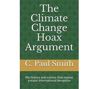 The Climate Change Hoax Argument: the history and science that expose a major international deception