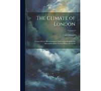 The Climate Of London: Deduced From Meteorological Observations Made In The Metropolis And At Various Places Around It; Volume 3