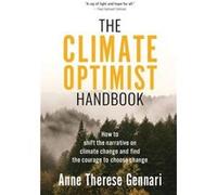 The Climate Optimist Handbook How to Shift the Narrative on Climate Change and Find the Courage to Choose Change - Anne Therese Gennari - The Climate Opti Anne Therese GennariAnne Therese Gennari (Aut