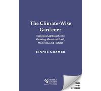 The Climate-Wise Gardener: Ecological Approaches to Growing Abundant Food, Medicine, and Habitat