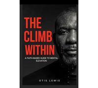 The Climb Within: A Faith-Based Guide To Mental Elevation