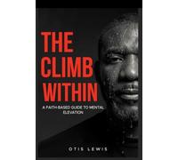 The Climb Within: A Faith-Based Guide To Mental Elevation