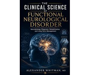 The Clinical Science of Functional Neurological Disorder: Neurobiology, Diagnosis, Rehabilitation, and Long-Term Management