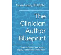 The Clinician Author Blueprint: How to Expand Your Impact, Legacy, and Business with a Book