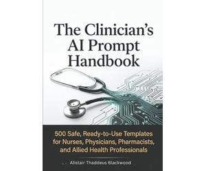The Clinician's AI Prompt Handbook: 500 Safe, Ready-to-Use Templates for Nurses, Physicians, Pharmacists, Therapists, and Allied Health Professionals