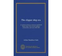 The clipper ship era: an epitome of famous American and British clipper ships, their owners, builders, commanders, and crews 1843-1869
