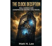 THE CLOCK DECEPTION: REAL SCIENCE AND CONSPIRACIES BEHIND TIME TRAVEL