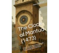 The Clock of Mantua (1473): Pietro Adamo De Micheli's Practical Guide to the Gonzaga Astronomical Clock: A Translated and Commented Edition