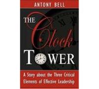 The Clock Tower - A Story about the Three Critical Elements of Effective Leadership Bell, Anthony, Bell, Antony I. (Auteur)