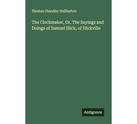 The Clockmaker, Or, The Sayings and Doings of Samuel Slick, of Slickville