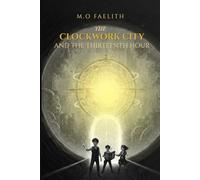 The Clockwork City And The Thirteen Hour: A Middle Grade Time Travel Adventure: Three Siblings and the Race to Save the Heart of Time