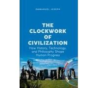 The Clockwork of Civilization, How History, Technology, and Philosophy Shape Human Progress
