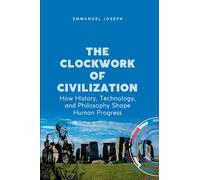 The Clockwork Of Civilization, How History, Technology, And Philosophy Shape Human Progress