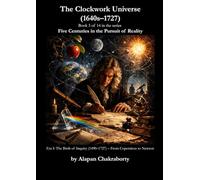 The Clockwork Universe (1640s-1727): Era I: The Birth of Inquiry (1490-1727) - From Copernicus to Newton