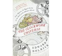 The Clockwork Universe: Isaac Newton, the Royal Society, and the Birth of the Modern World - How Tormented Geniuses Invented Science in Chaotic 17th Century England