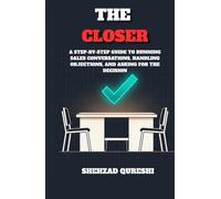 The Closer: A Step-by-Step Guide to Running Sales Conversations, Handling Objections, and Asking for the Decision