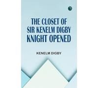 The Closet of Sir Kenelm Digby Knight Opened