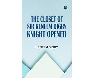 The Closet of Sir Kenelm Digby Knight Opened