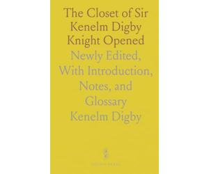 The Closet of Sir Kenelm Digby Knight Opened: Newly Edited, With Introduction, Notes, and Glossary