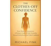 The Clothes-Off Confidence: From Shame to Sensation: A Woman’s Guide to Body Neutrality, Sensual Embodiment, and Naked Confidence