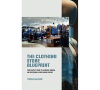 The Clothing Store Blueprint: Your Complete Guide To Launching, Growing, And Succeeding In Your Fashion Venture (The Blueprint Series)