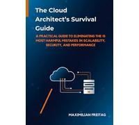 The Cloud Architect’s Survival Guide: A Practical Guide to Eliminating the 15 Most Harmful Mistakes in Scalability, Security, and Performance