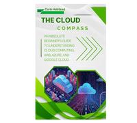 The Cloud Compass: An Absolute Beginner's Guide to Understanding Cloud Computing, AWS, Azure, and Google Cloud