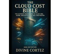 The Cloud Cost Bible (2026-2027 Edition): The Ultimate Framework to Slash AWS, Azure, and GCP Bills by 40%+ and Master FinOps