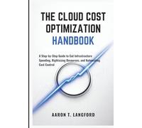 The Cloud Cost Optimization Handbook: A Step-by-Step Guide to Cut Infrastructure Spending, Rightsizing Resources, and Automating Cost Control