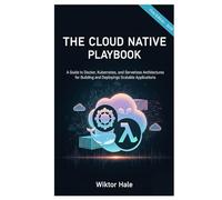 THE CLOUD NATIVE PLAYBOOK: A Guide to Docker, Kubernetes, and Serverless Architectures for Building and Deploying Scalable Applications