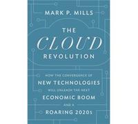 The Cloud Revolution: How the Convergence of New Technologies Will Unleash the Next Economic Boom and a Roaring 2020s
