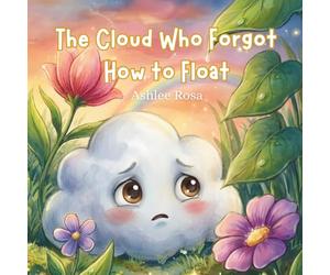 The Cloud Who Forgot How to Float: A Magical Tale About Releasing Big Feelings and Discovering Your Inner Sparkle