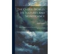 The Cloud World, Its Features And Significance; Being A Popular Account Of Forms And Phenomena, With An Extended Glossary