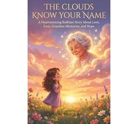 The Clouds Know Your Name A Heartwarming Bedtime Story About Love, Loss, Grandma Memories, and Hope for Children Ages 4-8: A Gentle Children’s Picture ... Clouds, and Finding Comfort in the Sky