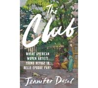 Jennifer Dasal – The Club: Where American Women Artists Found Refuge in Belle Époque Paris – Relié