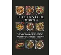 The Cluck & Cook Cookbook: 500 Simple and Tasty Chicken Recipes in One Book - Oven Baked Ideas || Asian Variations || Soups & Salads || 5 Ingredient Formulas - for Poultry Lovers