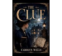 The Clue: A Classic Crime Mystery from the Golden Age of Detection (Originally Published in 1909)