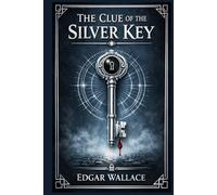 The Clue of the Silver Key: A classic London crime novel of deception, dangerous social connections, and an unusual killing that draws a determined investigator into a maze of secrets
