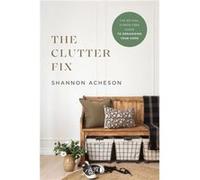 The Clutter Fix The NoFail StressFree Guide to Organizing Your Home by Shannon Acheson Shannon Acheson (Auteur)