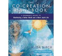 The Co-Creation Handbook: A Shamanic Guide to Manifesting a Better World and a More Joyful Life