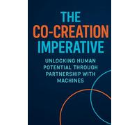 The Co-Creation Imperative: Unlocking Human Potential Through Partnership with Machines