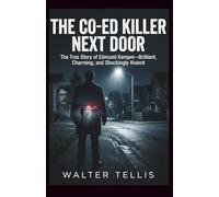 The Co-Ed Killer Next Door: The True Story of Edmund Kemper-Brilliant, Charming, and Shockingly Violent