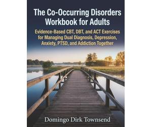The Co-Occurring Disorders Workbook for Adults: Evidence-Based CBT, DBT, and ACT Exercises for Managing Dual Diagnosis, Depression, Anxiety, PTSD, and Addiction Together
