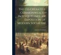The Co-Operative Commonwealth In Its Outlines, An Exposition Of Modern Socialism