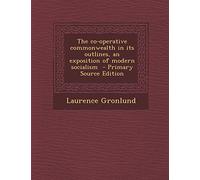 The Co-Operative Commonwealth in Its Outlines, an Exposition of Modern Socialism - Primary Source Edition